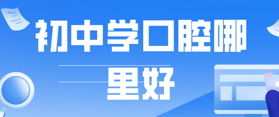 初中学口腔哪里好.png