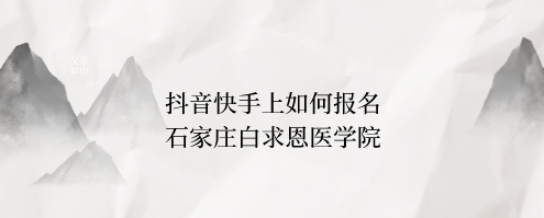 石家庄白求恩医学院抖音怎么报名.png