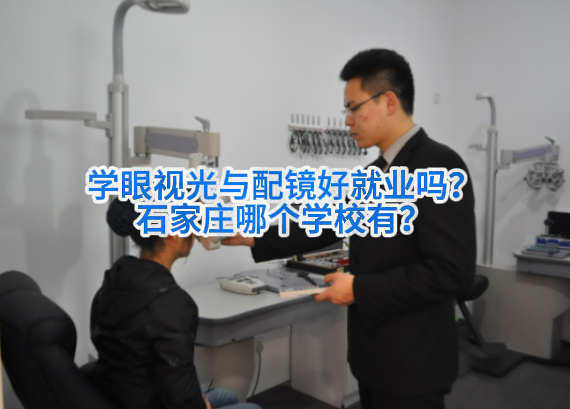 石家庄学校哪里有眼视光与配镜专业，学眼视光与配镜好就业吗.png
